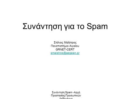 Συνάντηση Spam - Αρχή Προστασίας Προσωπικών Δεδομένων Συνάντηση για το Spam Στέλιος Μαΐστρος Πανεπιστήμιο Αιγαίου GRNET-CERT