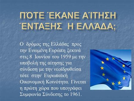 Ο δρόμος της Ελλάδας προς την Ενωμένη Ευρώπη ξεκινά στις 8 Ιουνίου του 1959 με την υποβολή της αίτησης για σύνδεση με την νεοϊδρυθείσα τότε στην Ευρωπαϊκή.