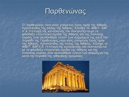 Παρθενώνας O Παρθενώνας είναι ναός χτισμένος προς τιμήν της Αθηνάς, προστάτιδας της πόλης της Αθήνας. Χτίσηκε το 448/7- 438 π.Χ. Η εποχή της κατασκευής.
