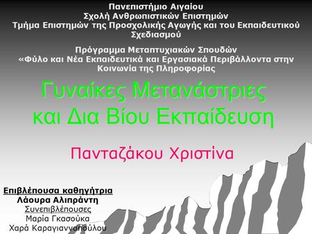 Γυναίκες Μετανάστριες και Δια Βίου Εκπαίδευση Πανταζάκου Χριστίνα Πανεπιστήμιο Αιγαίου Σχολή Ανθρωπιστικών Επιστημών Τμήμα Επιστημών της Προσχολικής Αγωγής.