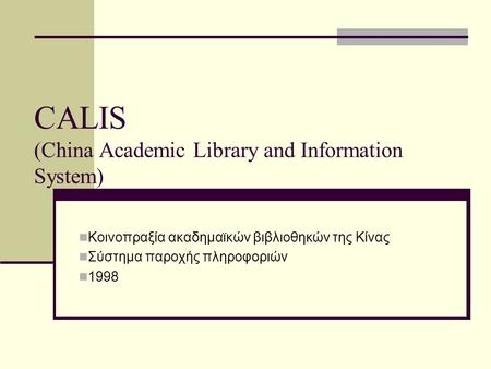 CALIS (China Academic Library and Information System) Κοινοπραξία ακαδημαϊκών βιβλιοθηκών της Κίνας Σύστημα παροχής πληροφοριών 1998.