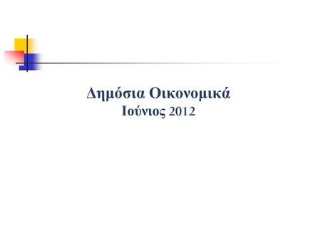 Δημόσια Οικονομικά Ιούνιος 2012. Εισαγωγή To δημοσιονομικό ισοζύγιο της π εριόδου Ιανουαρίου Μαΐου 2012 π αρουσίασε ουσιαστική βελτίωση σε σχέση με την.