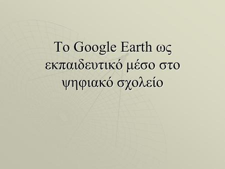 Το Google Earth ως εκπαιδευτικό μέσο στο ψηφιακό σχολείο.