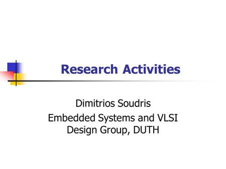Research Activities Dimitrios Soudris Embedded Systems and VLSI Design Group, DUTH.