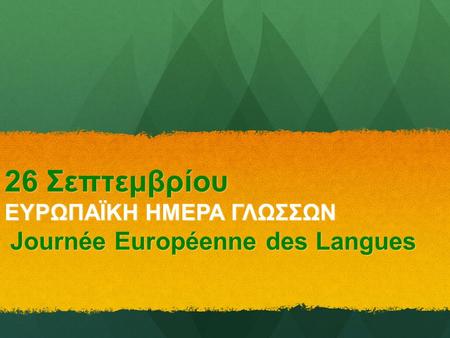26 Σεπτεμβρίου ΕΥΡΩΠΑΪΚΗ ΗΜΕΡΑ ΓΛΩΣΣΩΝ Journée Européenne des Langues.