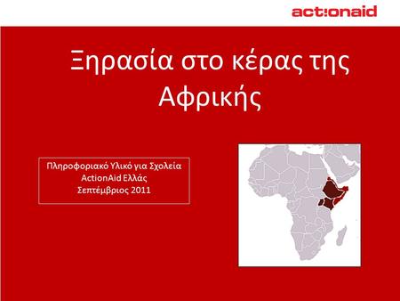 Ξηρασία στο κέρας της Αφρικής Πληροφοριακό Υλικό για Σχολεία ActionAid Ελλάς Σεπτέμβριος 2011.