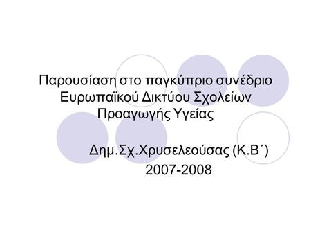Παρουσίαση στο παγκύπριο συνέδριο Ευρωπαϊκού Δικτύου Σχολείων Προαγωγής Υγείας Δημ.Σχ.Χρυσελεούσας (Κ.Β΄) 2007-2008.