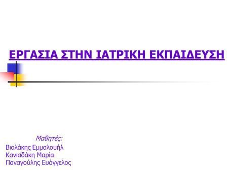 Μαθητές: Βιολάκης Εμμαλουήλ Κανιαδάκη Μαρία Παναγούλης Ευάγγελος ΕΡΓΑΣΙΑ ΣΤΗΝ ΙΑΤΡΙΚΗ ΕΚΠΑΙΔΕΥΣΗ.