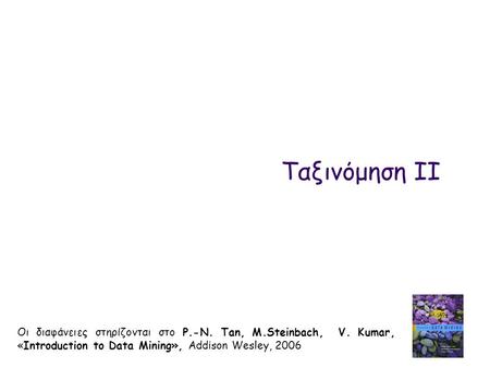 Ταξινόμηση II Οι διαφάνειες στηρίζονται στο P.-N. Tan, M.Steinbach, V. Kumar, «Introduction to Data Mining», Addison Wesley, 2006.