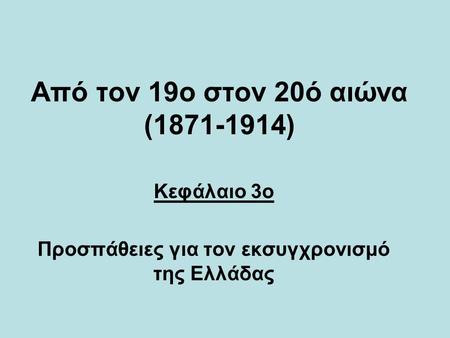 Από τον 19o στον 20ό αιώνα (1871-1914) Προσπάθειες για τον εκσυγχρονισμό της Ελλάδας.