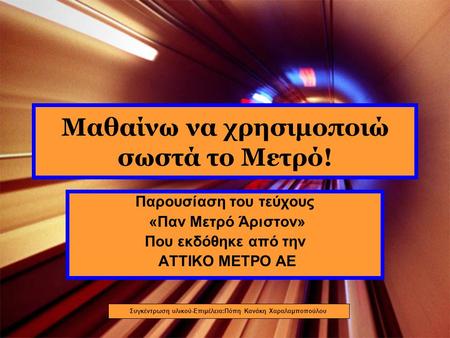 Μαθαίνω να χρησιμοποιώ σωστά το Μετρό! Παρουσίαση του τεύχους «Παν Μετρό Άριστον» Που εκδόθηκε από την ΑΤΤΙΚΟ ΜΕΤΡΟ ΑΕ Συγκέντρωση υλικού-Επιμέλεια:Πόπη.