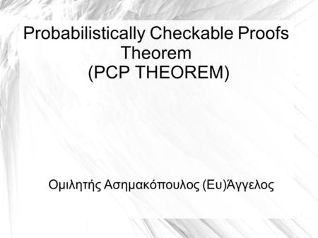 Probabilistically Checkable Proofs Theorem (PCP THEOREM) Ομιλητής Ασημακόπουλος (Ευ)Άγγελος.
