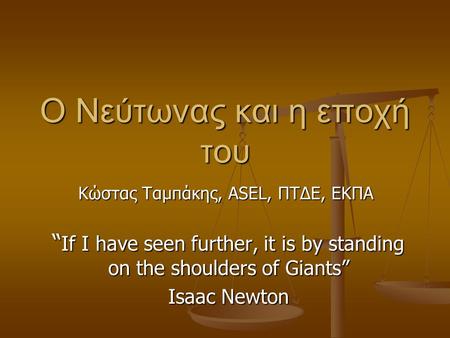 O Νεύτωνας και η εποχή του “ If I have seen further, it is by standing on the shoulders of Giants” Isaac Newton Κώστας Ταμπάκης, ASEL, ΠΤΔΕ, ΕΚΠΑ.