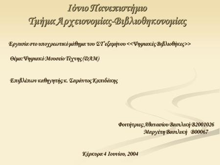 Ιόνιο Πανεπιστήμιο Τμήμα Αρχειονομίας-Βιβλιοθηκονομίας Εργασία στο υποχρεωτικό μάθημα του ΣΤ’εξαμήνου > Θέμα:Ψηφιακό Μουσείο Τέχνης (DAM) Θέμα:Ψηφιακό.