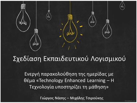 Σχεδίαση Εκπαιδευτικού Λογισμικού Ενεργή παρακολούθηση της ημερίδας με θέμα «Technology Enhanced Learning – Η Τεχνολογία υποστηρίζει τη μάθηση» Γιώργος.