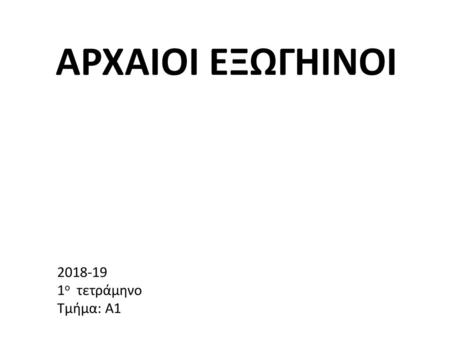 ΑΡΧΑΙΟΙ ΕΞΩΓΗΙΝΟΙ 2018-19 1ο τετράμηνο Τμήμα: Α1.