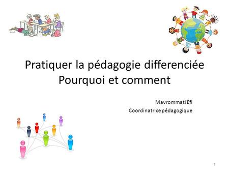 Pratiquer la pédagogie differenciée Pourquoi et comment Mavrommati Efi Coordinatrice pédagogique 1.