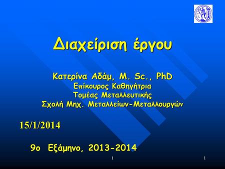 11 Διαχείριση έργου Κατερίνα Αδάμ, Μ. Sc., PhD Επίκουρος Καθηγήτρια Τομέας Μεταλλευτικής Σχολή Μηχ. Μεταλλείων-Μεταλλουργώ ν 15/1/2014 9ο Εξάμηνο, 2013-2014.