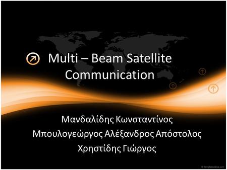 Multi – Beam Satellite Communication Μανδαλίδης Κωνσταντίνος Μπουλογεώργος Αλέξανδρος Απόστολος Χρηστίδης Γιώργος.