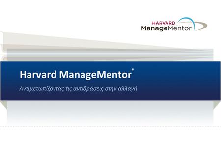 Harvard ManageMentor ® Αντιμετωπίζοντας τις αντιδράσεις στην αλλαγή.