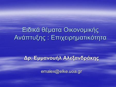 Ειδικά θέματα Οικονομικής Ανάπτυξης : Επιχειρηματικότητα Δρ. Εμμανουήλ Αλεξανδράκης