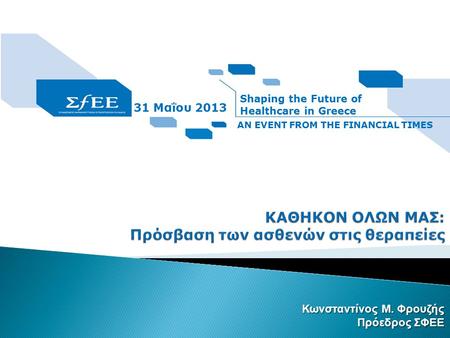 Κωνσταντίνος Μ. Φρουζής Πρόεδρος ΣΦΕΕ 31 Μαΐου 2013 Shaping the Future of Healthcare in Greece AΝ EVENT FROM THE FINANCIAL TIMES.