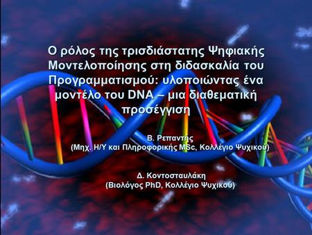 Ο ρόλος της τρισδιάστατης Ψηφιακής Μοντελοποίησης στη διδασκαλία του Προγραμματισμού: υλοποιώντας ένα μοντέλο του DNA – μια διαθεματική προσέγγιση Β. Ρεπαντής.