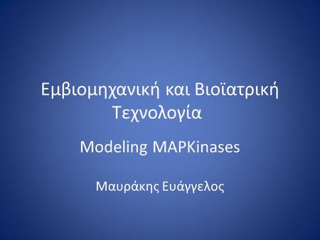 Εμβιομηχανική και Βιοϊατρική Τεχνολογία Modeling MAPKinases Μαυράκης Ευάγγελος.