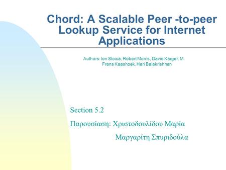 Chord: A Scalable Peer -to-peer Lookup Service for Internet Applications Authors: Ion Stoica, Robert Morris, David Karger, M. Frans Kaashoek, Hari Balakrishnan.
