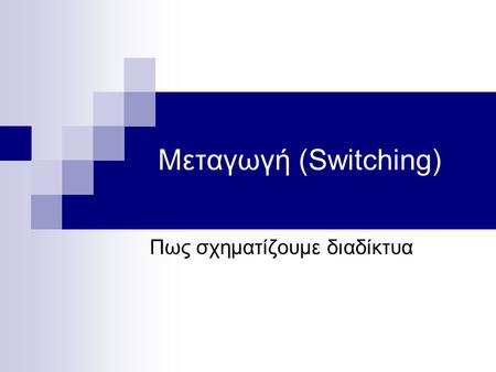 Μεταγωγή (Switching) Πως σχηματίζουμε διαδίκτυα. Περίληψη Μεταγωγή Κυκλωμάτων (Circuit switching) Μεταγωγή Πακέτων (Packet switching) Μεταγωγή Εικονικών.