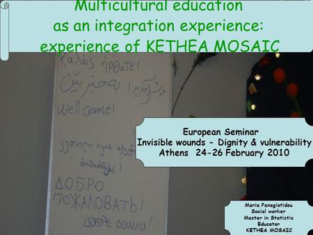 Multicultural education as an integration experience: experience of KETHEA MOSAIC Maria Panagiotidou Social worker Master in Statistic Educator KETHEA.