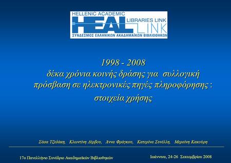 17ο Πανελλήνιο Συνέδριο Ακαδημαϊκών Βιβλιοθηκών Ιωάννινα, 24-26 Σεπτεμβρίου 2008 1998 - 2008 δέκα χρόνια κοινής δράσης για συλλογική πρόσβαση σε ηλεκτρονικές.