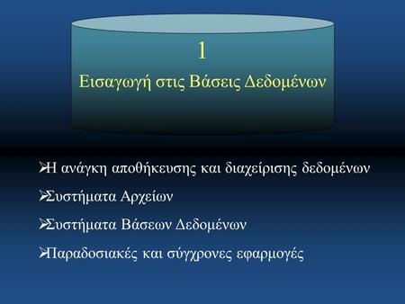 1 Εισαγωγή στις Βάσεις Δεδομένων  Η ανάγκη αποθήκευσης και διαχείρισης δεδομένων  Συστήματα Αρχείων  Συστήματα Βάσεων Δεδομένων  Παραδοσιακές και σύγχρονες.