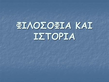 ΦΙΛΟΣΟΦΙΑ ΚΑΙ ΙΣΤΟΡΙΑ.