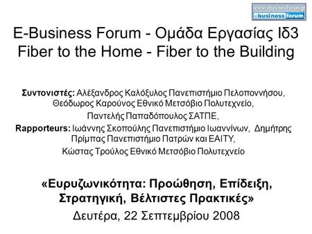 E-Business Forum - Ομάδα Εργασίας Ιδ3 Fiber to the Home - Fiber to the Building «Ευρυζωνικότητα: Προώθηση, Επίδειξη, Στρατηγική, Βέλτιστες Πρακτικές» Δευτέρα,
