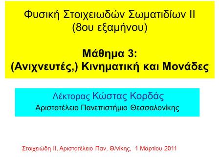 Φυσική Στοιχειωδών Σωματιδίων ΙΙ (8ου εξαμήνου) Μάθημα 3: (Ανιχνευτές,) Κινηματική και Μονάδες Λέκτορας Κώστας Κορδάς Αριστοτέλειο Πανεπιστήμιο Θεσσαλονίκης.