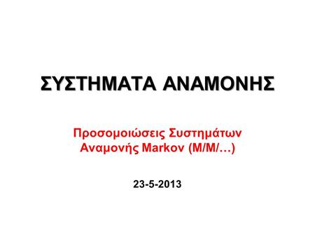 ΣΥΣΤΗΜΑΤΑ ΑΝΑΜΟΝΗΣ Προσομοιώσεις Συστημάτων Αναμονής Markov (M/M/…) 23-5-2013.