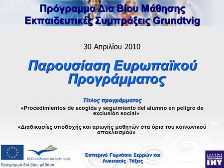 Εσπερινό Γυμνάσιο Σερρών και Λυκειακές Τάξεις Πρόγραμμα Δια Βίου Μάθησης Εκπαιδευτικές Συμπράξεις Grundtvig 30 Απριλίου 2010 Παρουσίαση Ευρωπαϊκού Προγράμματος.