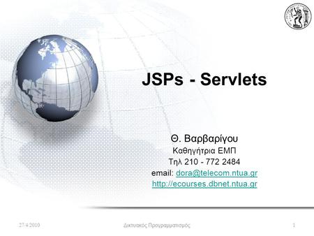 JSPs - Servlets Θ. Βαρβαρίγου Καθηγήτρια ΕΜΠ Τηλ 210 - 772 2484    27/4/2010Δικτυακός.