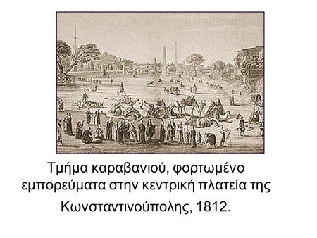 Tμήμα καραβανιού, φορτωμένο εμπορεύματα στην κεντρική πλατεία της Κωνσταντινούπολης, 1812.