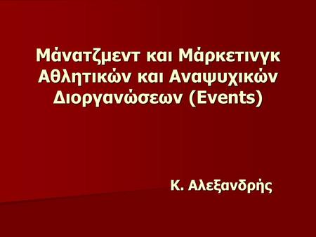 Μάνατζμεντ και Μάρκετινγκ Αθλητικών και Αναψυχικών Διοργανώσεων (Events) Κ. Αλεξανδρής.