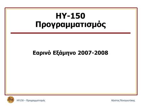 ΗΥ150 – ΠρογραμματισμόςΚώστας Παναγιωτάκης ΗΥ-150 Προγραμματισμός Εαρινό Εξάμηνο 2007-2008.