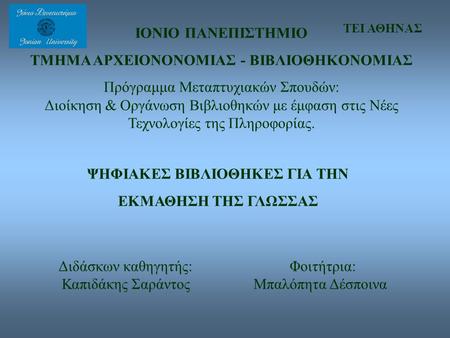 ΙΟΝΙΟ ΠΑΝΕΠΙΣΤΗΜΙΟ ΤΜΗΜΑ ΑΡΧΕΙΟΝΟΝΟΜΙΑΣ - ΒΙΒΛΙΟΘΗΚΟΝΟΜΙΑΣ Πρόγραμμα Μεταπτυχιακών Σπουδών: Διοίκηση & Οργάνωση Βιβλιοθηκών με έμφαση στις Νέες Τεχνολογίες.