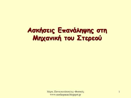 Μερκ. Παναγιωτόπουλος - Φυσικός www.merkopanas.blogspot.gr 1 Ασκήσεις Επανάληψης στη Μηχανική του Στερεού.