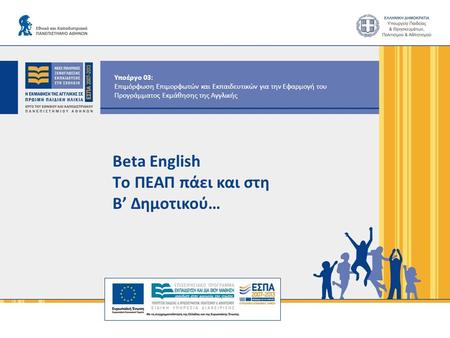 Υποέργο 03: Επιμόρφωση Επιμορφωτών και Εκπαιδευτικών για την Εφαρμογή του Προγράμματος Εκμάθησης της Αγγλικής Beta English Tο ΠΕΑΠ πάει και στη Β’ Δημοτικού…
