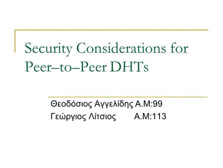 Security Considerations for Peer–to–Peer DHTs Θεοδόσιος Αγγελίδης Α.Μ:99 Γεώργιος Λίτσιος Α.Μ:113.