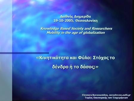 Διεθνής Διημερίδα 19-10-2005, Θεσσαλονίκη Knowledge Based Society and Researchers Mobility in the age of globalization «Κινητικότητα και Φύλο: Στόχος το.