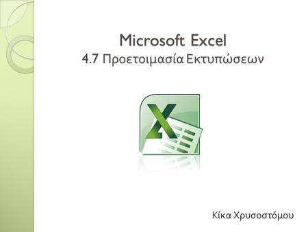 Microsoft Excel 4.7 Προετοιμασία Εκτυπώσεων Κίκα Χρυσοστόμου.