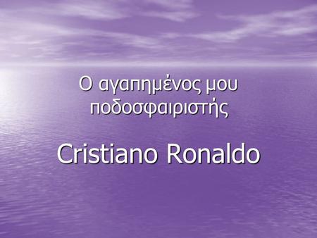 Ο αγαπημένος μου ποδοσφαιριστής Cristiano Ronaldo.