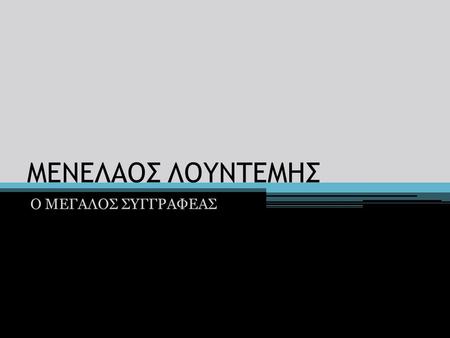 ΜΕΝΕΛΑΟΣ ΛΟΥΝΤΕΜΗΣ Ο ΜΕΓΑΛΟΣ ΣΥΓΓΡΑΦΕΑΣ.